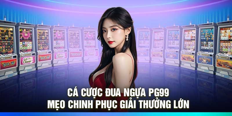 Cá Cược Đua Ngựa PG99 – Mẹo Chinh Phục Giải Thưởng Lớn